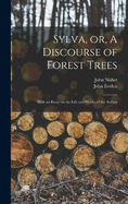 Sylva, or, A Discourse of Forest Trees: With an Essay on the Life and Works of the Author