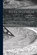 Sylva Sylvarum: or, A Naturall History. In Ten Centuries; Whereunto is Newly Added the History Naturall and Experimentall of Life and Death, or, Of the Prolongation of Life