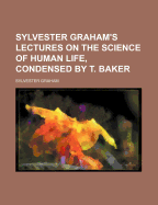 Sylvester Graham's Lectures on the Science of Human Life, Condensed by T. Baker