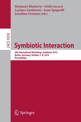 Symbiotic Interaction: 4th International Workshop, Symbiotic 2015, Berlin, Germany, October 7-8, 2015, Proceedings - Blankertz, Benjamin (Editor), and Jacucci, Giulio (Editor), and Gamberini, Luciano (Editor)