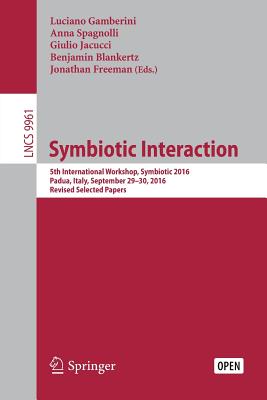 Symbiotic Interaction: 5th International Workshop, Symbiotic 2016, Padua, Italy, September 29-30, 2016, Revised Selected Papers - Gamberini, Luciano (Editor), and Spagnolli, Anna (Editor), and Jacucci, Giulio (Editor)