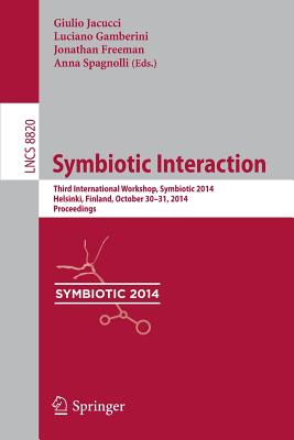 Symbiotic Interaction: Third International Workshop, Symbiotic 2014, Helsinki, Finland, October 30-31, 2014, Proceedings - Jacucci, Giulio (Editor), and Gamberini, Luciano (Editor), and Freeman, Jonathan (Editor)