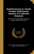 Symbola Heroica M. Clavdii Paradini, Belliiocensis Canonici, Et D. Gabrielis Symeonis: Multo, Quam Antea, Fidelius de Gallica Lingua in Latinam Conuersa