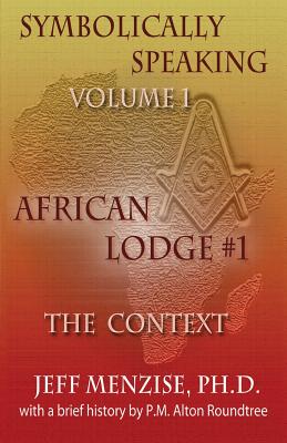 Symbolically Speaking Vol 1.: African Lodge #1, The Context - Menzise, Jeff, and Roundtree, Alton (Foreword by)