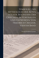 Symbolik und Mythologie der alten Vlker, besonders der Griechen. In Vortr?gen und Entw?rfen von Friedrich Creuzer, Vierter Band