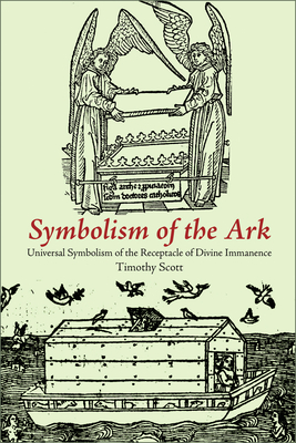 Symbolism of the Ark: Universal Symbolism of the Receptacle of Divine Immanence - Scott, Timothy