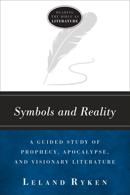 Symbols and Reality: A Guided Study of Prophecy, Apocalypse, and Visionary Literature - Ryken, Leland, Dr.