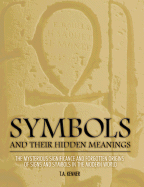 Symbols and Their Hidden Meanings: The Mysterious Significance and Forgotten Origins of Signs and Symbols in the Modern World