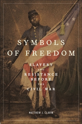 Symbols of Freedom: Slavery and Resistance Before the Civil War - Clavin, Matthew J