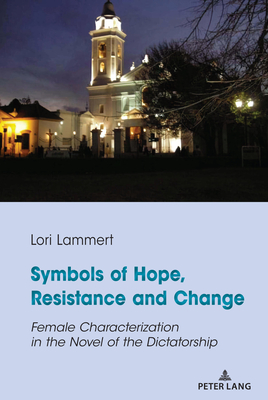 Symbols of Hope, Resistance and Change: Female Characterization in the Novel of the Dictatorship - Lammert, Lori