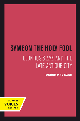 Symeon the Holy Fool: Leontius's Life and the Late Antique City Volume 25 - Krueger, Derek