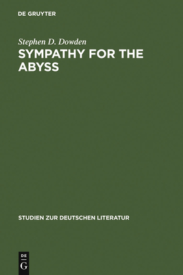 Sympathy for the Abyss: A Study in the Novel of German Modernism: Kafka, Broch, Musil, and Thomas Mann - Dowden, Stephen D.