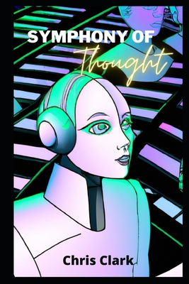 Symphony Of Thought: Models for creating artificial intelligence - Clark, Chris