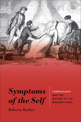 Symptoms of the Self: Tuberculosis and the Making of the Modern Stage - Barker, Roberta