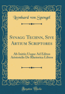 Synag?g? Techn?n, Sive Artium Scriptores: Ab Initiis Usque Ad Editos Aristotelis De Rhetorica Libros (Classic Reprint)