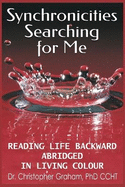 Synchronicities Searching for Me: Reading Life Backward Abridged (In Living Colour)