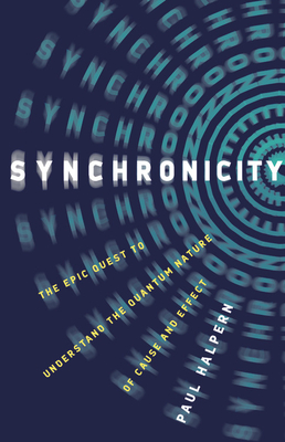 Synchronicity: The Epic Quest to Understand the Quantum Nature of Cause and Effect - Halpern, Paul