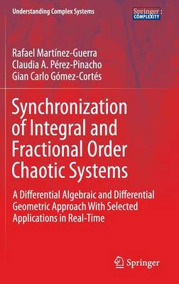 Synchronization of Integral and Fractional Order Chaotic Systems: A Differential Algebraic and Differential Geometric Approach with Selected Applications in Real-Time - Martnez-Guerra, Rafael, and Prez-Pinacho, Claudia A, and Gmez-Corts, Gian Carlo