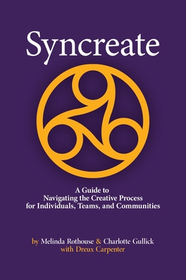 Syncreate: A Guide to Navigating the Creative Process for Individuals, Teams, and Communities - Gullick, Charlotte, and Rothouse, Melinda