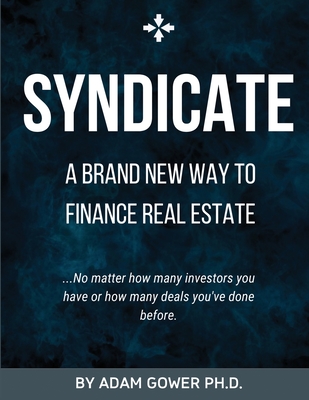 Syndicate: A Brand New Way to Finance Real Estate - Gower, Adam