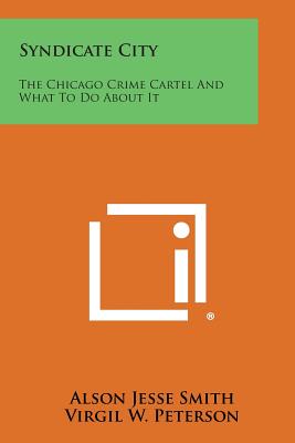 Syndicate City: The Chicago Crime Cartel and What to Do about It - Smith, Alson Jesse, and Peterson, Virgil W (Foreword by)