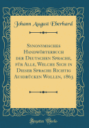 Synonymisches Handwrterbuch Der Deutschen Sprache, F?r Alle, Welche Sich in Dieser Sprache Richtig Ausdr?cken Wollen, 1863 (Classic Reprint)