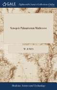 Synopsis Palmariorum Matheseos: Or, a new Introduction to the Mathematics: Containing the Principles of Arithmetic & Geometry Demonstrated, in a Short and Easie Method; With Their Application ... By W. Jones