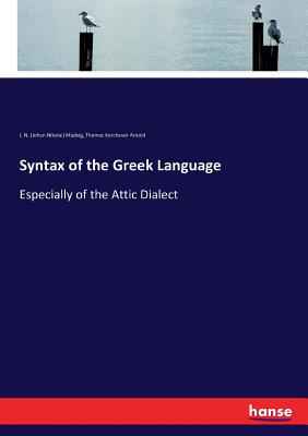 Syntax of the Greek Language: Especially of the Attic Dialect - Madvig, J N (Johan Nikolai), and Arnold, Thomas Kerchever