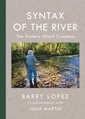 Syntax of the River: The Pattern Which Connects - Lopez, Barry, and Martin, Julia