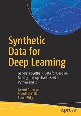 Synthetic Data for Deep Learning: Generate Synthetic Data for Decision Making and Applications with Python and R - Grsakal, Necmi, and elik, Sadullah, and Birisi, Esma