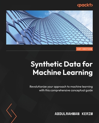 Synthetic Data for Machine Learning: Revolutionize your approach to machine learning with this comprehensive conceptual guide - Kerim, Abdulrahman