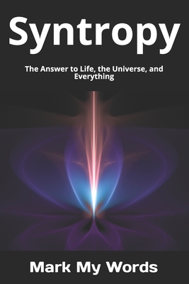 Syntropy: The Answer to Life, the Universe, and Everything - Mark My Words