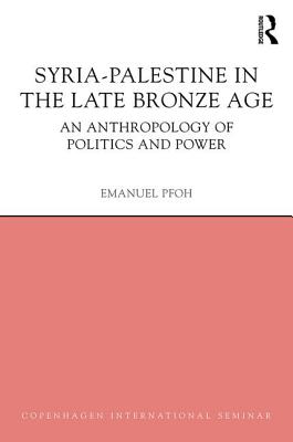 Syria-Palestine in the Late Bronze Age: An Anthropology of Politics and Power - Pfoh, Emanuel