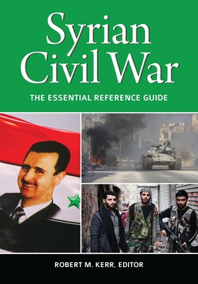 Syrian Civil War: The Essential Reference Guide - Kerr, Robert (Editor)