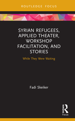 Syrian Refugees, Applied Theater, Workshop Facilitation, and Stories: While They Were Waiting - Skeiker, Fadi
