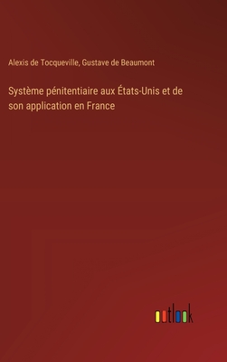 Systme pnitentiaire aux tats-Unis et de son application en France - Tocqueville, Alexis De, and Beaumont, Gustave De