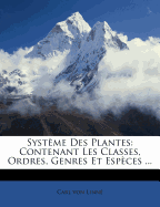 Syst Me Des Plantes: Contenant Les Classes, Ordres, Genres Et ESP Ces ...