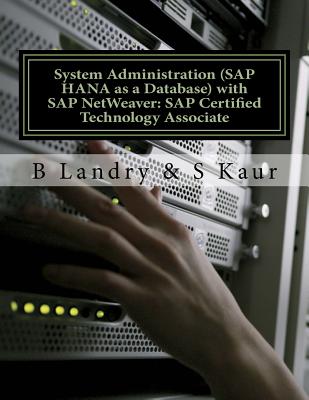 System Administration (SAP HANA as a Database) with SAP NetWeaver: SAP Certified Technology Associate - Kaur, S, and Landry, B