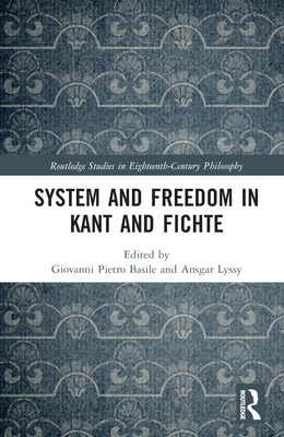 System and Freedom in Kant and Fichte - Basile, Giovanni Pietro (Editor), and Lyssy, Ansgar (Editor)