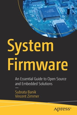 System Firmware: An Essential Guide to Open Source and Embedded Solutions - Banik, Subrata, and Zimmer, Vincent