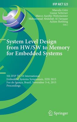 System Level Design from Hw/SW to Memory for Embedded Systems: 5th Ifip Tc 10 International Embedded Systems Symposium, Iess 2015, Foz Do Iguau, Brazil, November 3-6, 2015, Proceedings - Gtz, Marcelo (Editor), and Schirner, Gunar (Editor), and Wehrmeister, Marco Aurlio (Editor)