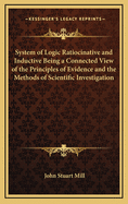 System of Logic Ratiocinative and Inductive Being a Connected View of the Principles of Evidence and the Methods of Scientific Investigation