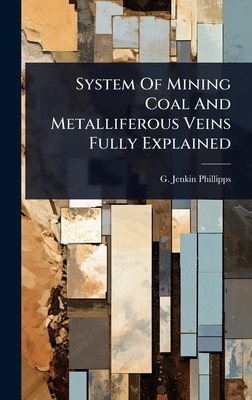 System Of Mining Coal And Metalliferous Veins Fully Explained - Phillipps, G Jenkin