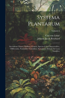 Systema Plantarum: Secvndvm Classes, Ordines, Genera, Species Cvm Characteribvs, Differentiis, Nominibvs Trivialibvs, Synonymis Selectis, Et Locis Natalibvs; Volume 2 - Linn?, Carl Von, and Johann Jacob Reichard (Creator)