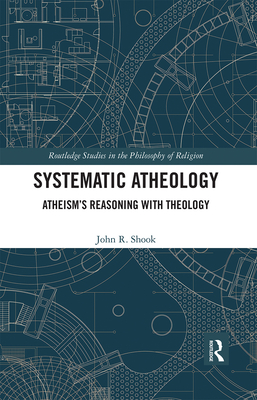 Systematic Atheology: Atheism's Reasoning with Theology - Shook, John R.