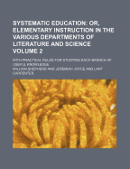 Systematic Education: Or, Elementary Instruction in the Various Departments of Literature and Science; With Practical Rules for Studying Each Branch of Useful Knowledge