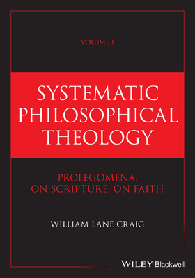 Systematic Philosophical Theology, Volume 1: Prolegomena, On Scripture, On Faith - Craig, William Lane