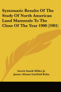 Systematic Results Of The Study Of North American Land Mammals To The Close Of The Year 1900 (1901)