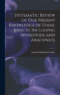 Systematic Review of Our Present Knowledge of Fossil Insects, Including Myridpods and Arachnids - Scudder, Samuel Hubbard