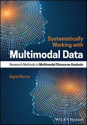 Systematically Working with Multimodal Data: Research Methods in Multimodal Discourse Analysis - Norris, Sigrid